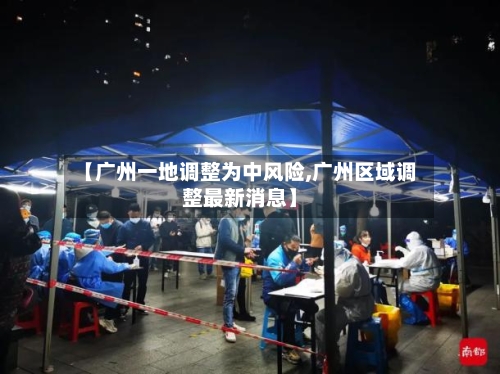 【广州一地调整为中风险,广州区域调整最新消息】