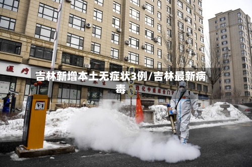 吉林新增本土无症状3例/吉林最新病毒