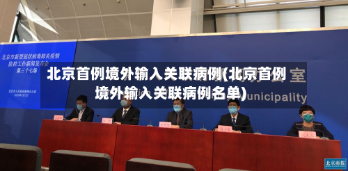 北京首例境外输入关联病例(北京首例境外输入关联病例名单)