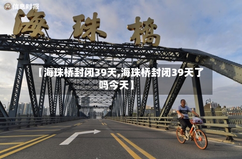 【海珠桥封闭39天,海珠桥封闭39天了吗今天】-第3张图片