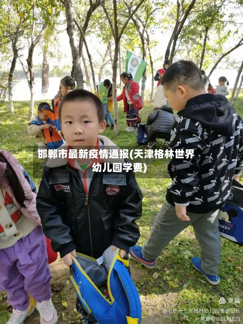 邯郸市最新疫情通报(天津格林世界幼儿园学费)