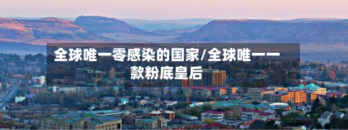 全球唯一零感染的国家/全球唯一一款粉底皇后-第2张图片