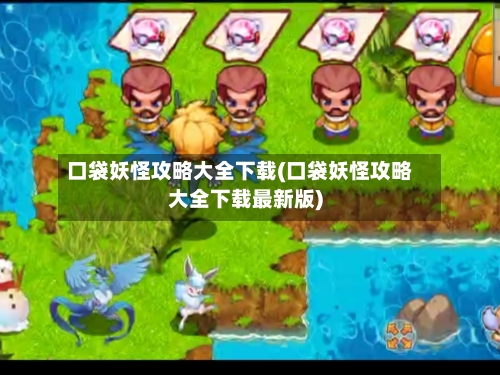 口袋妖怪攻略大全下载(口袋妖怪攻略大全下载最新版)