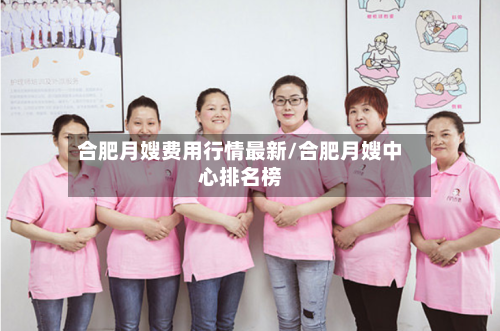 合肥月嫂费用行情最新/合肥月嫂中心排名榜