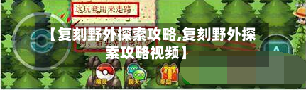 【复刻野外探索攻略,复刻野外探索攻略视频】