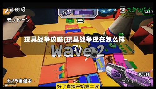 玩具战争攻略(玩具战争现在怎么样了)-第2张图片
