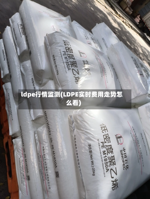 ldpe行情监测(LDPE实时费用走势怎么看)-第3张图片