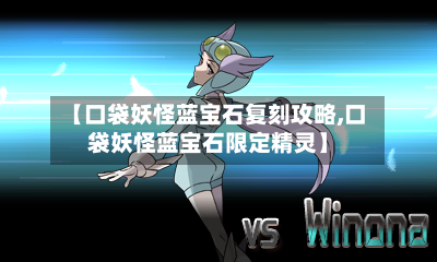 【口袋妖怪蓝宝石复刻攻略,口袋妖怪蓝宝石限定精灵】-第2张图片