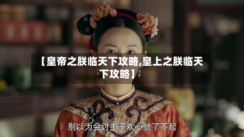 【皇帝之朕临天下攻略,皇上之朕临天下攻略】-第2张图片