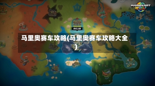 马里奥赛车攻略(马里奥赛车攻略大全)