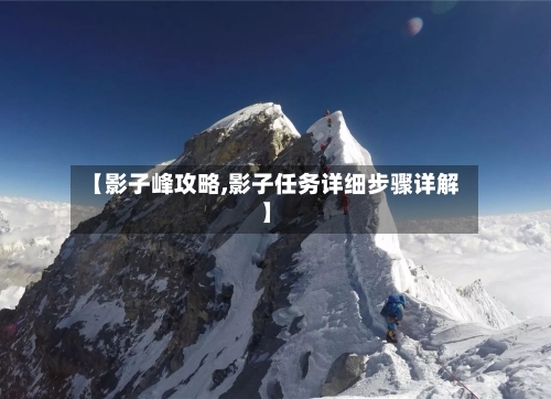 【影子峰攻略,影子任务详细步骤详解】-第3张图片