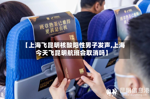 【上海飞昆明核酸阳性男子发声,上海今天飞昆明航班会取消吗】