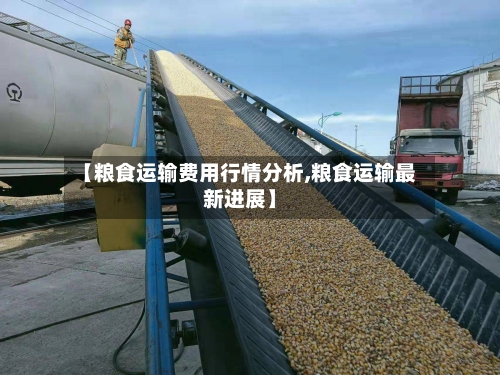 【粮食运输费用行情分析,粮食运输最新进展】-第2张图片