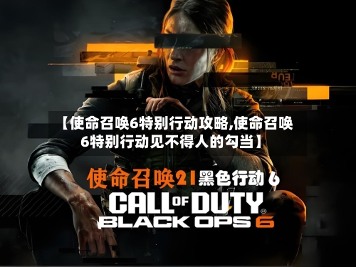 【使命召唤6特别行动攻略,使命召唤6特别行动见不得人的勾当】