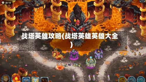 战塔英雄攻略(战塔英雄英雄大全)