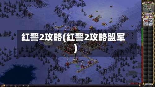 红警2攻略(红警2攻略盟军)-第2张图片