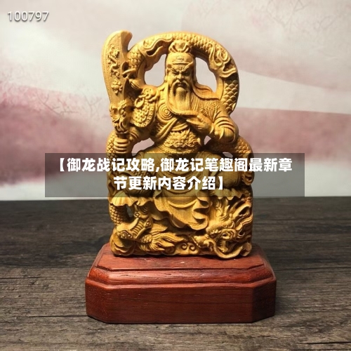 【御龙战记攻略,御龙记笔趣阁最新章节更新内容介绍】