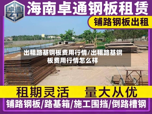 出租路基钢板费用行情/出租路基钢板费用行情怎么样