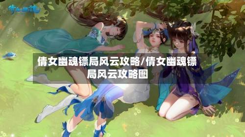 倩女幽魂镖局风云攻略/倩女幽魂镖局风云攻略图