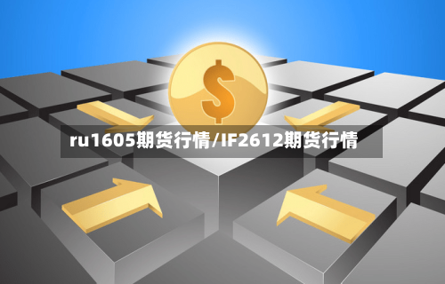 ru1605期货行情/IF2612期货行情
