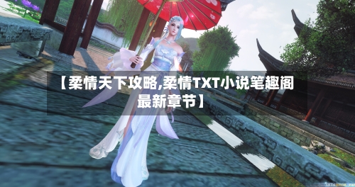 【柔情天下攻略,柔情TXT小说笔趣阁最新章节】