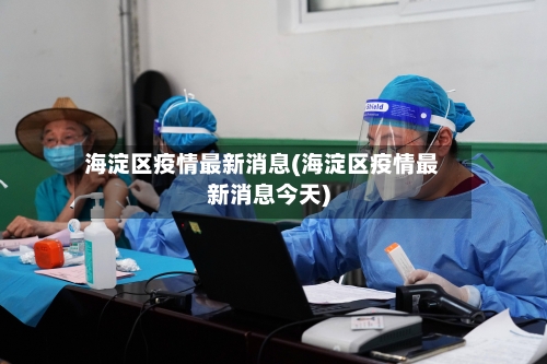 海淀区疫情最新消息(海淀区疫情最新消息今天)