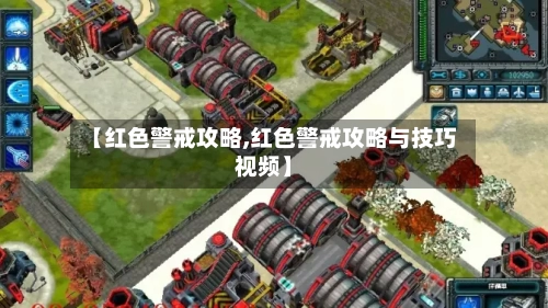 【红色警戒攻略,红色警戒攻略与技巧视频】
