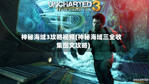 神秘海域3攻略视频(神秘海域三全收集图文攻略)-第2张图片