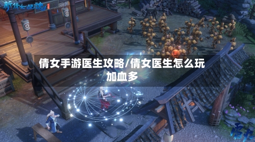 倩女手游医生攻略/倩女医生怎么玩加血多-第3张图片