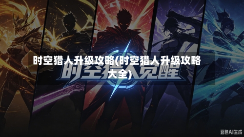 时空猎人升级攻略(时空猎人升级攻略大全)