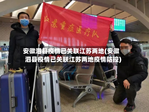 安徽泗县疫情已关联江苏两地(安徽泗县疫情已关联江苏两地疫情防控)-第3张图片