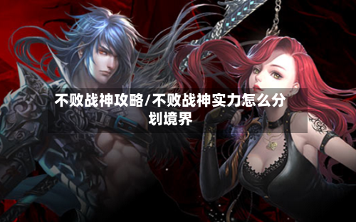 不败战神攻略/不败战神实力怎么分划境界-第3张图片