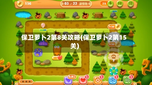 保卫萝卜2第8关攻略(保卫萝卜2第15关)