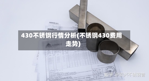 430不锈钢行情分析(不锈钢430费用走势)-第2张图片
