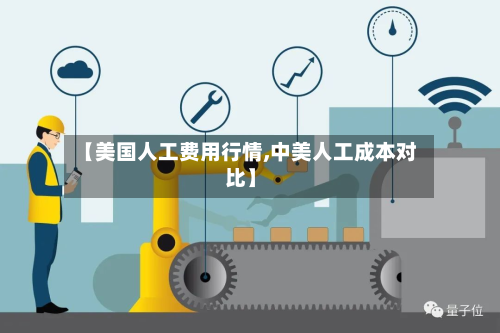 【美国人工费用行情,中美人工成本对比】