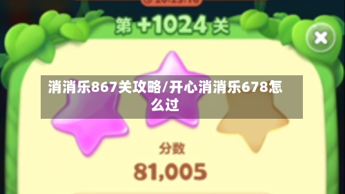 消消乐867关攻略/开心消消乐678怎么过