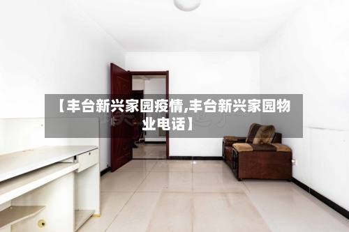 【丰台新兴家园疫情,丰台新兴家园物业电话】-第2张图片