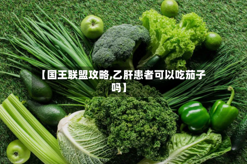 【国王联盟攻略,乙肝患者可以吃茄子吗】