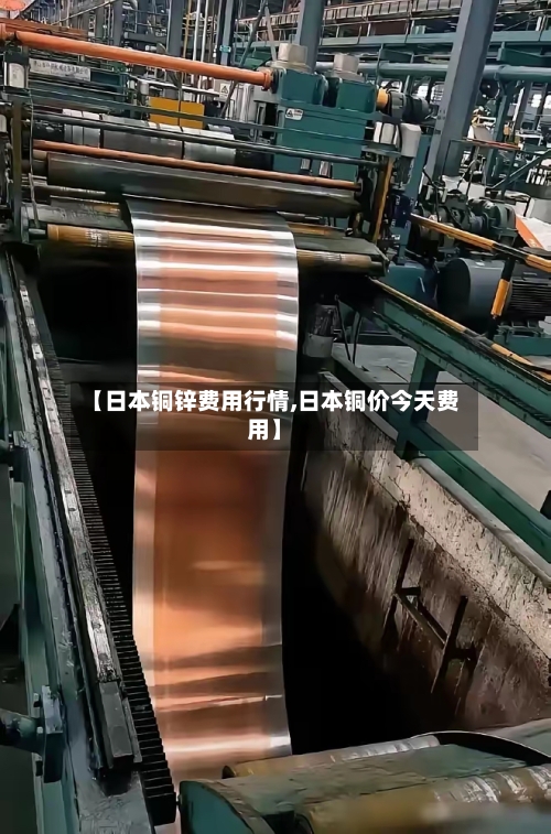 【日本铜锌费用行情,日本铜价今天费用】
