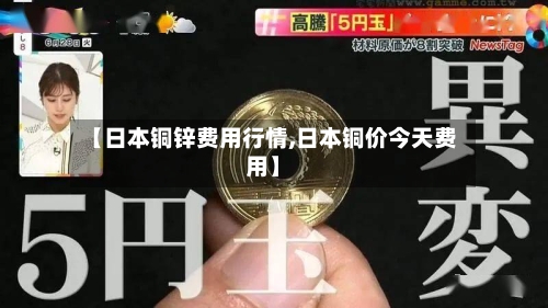【日本铜锌费用行情,日本铜价今天费用】-第2张图片