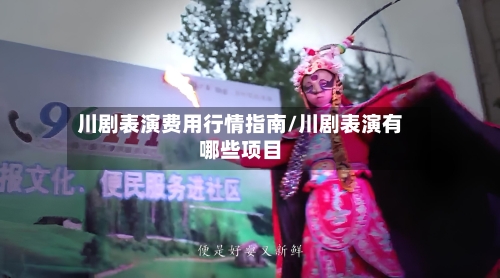川剧表演费用行情指南/川剧表演有哪些项目