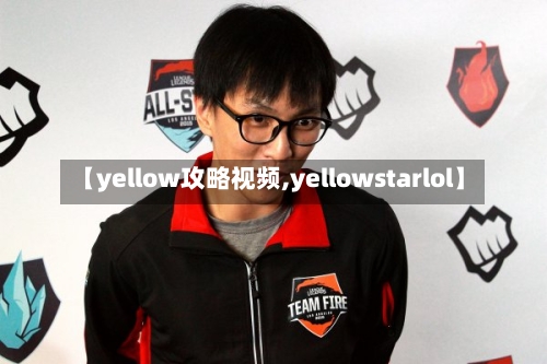 【yellow攻略视频,yellowstarlol】