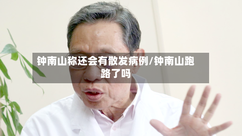 钟南山称还会有散发病例/钟南山跑路了吗