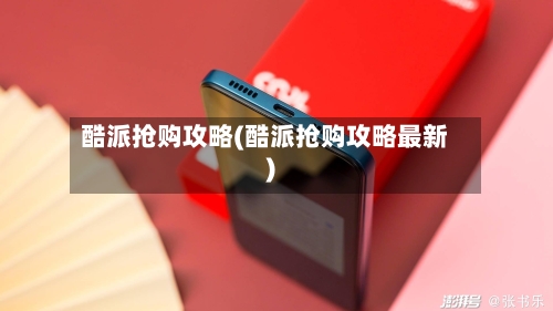 酷派抢购攻略(酷派抢购攻略最新)-第2张图片
