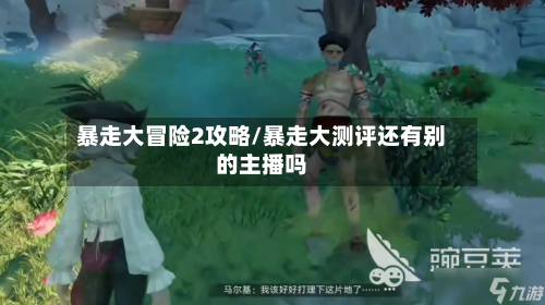 暴走大冒险2攻略/暴走大测评还有别的主播吗