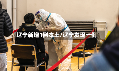 辽宁新增1例本土/辽宁发现一例-第2张图片