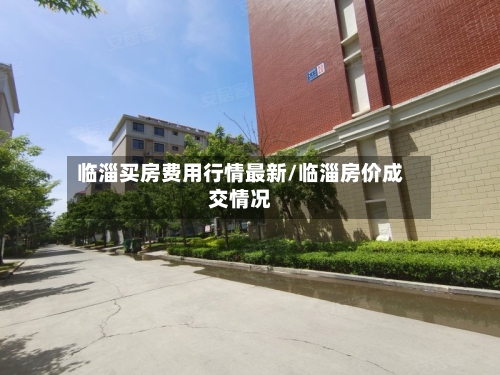 临淄买房费用行情最新/临淄房价成交情况