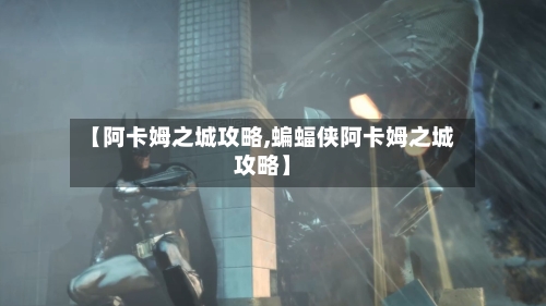 【阿卡姆之城攻略,蝙蝠侠阿卡姆之城攻略】