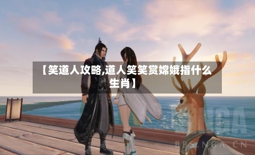 【笑道人攻略,道人笑笑赏嫦娥指什么生肖】-第2张图片