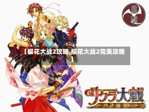 【樱花大战2攻略,樱花大战2完美攻略】-第2张图片